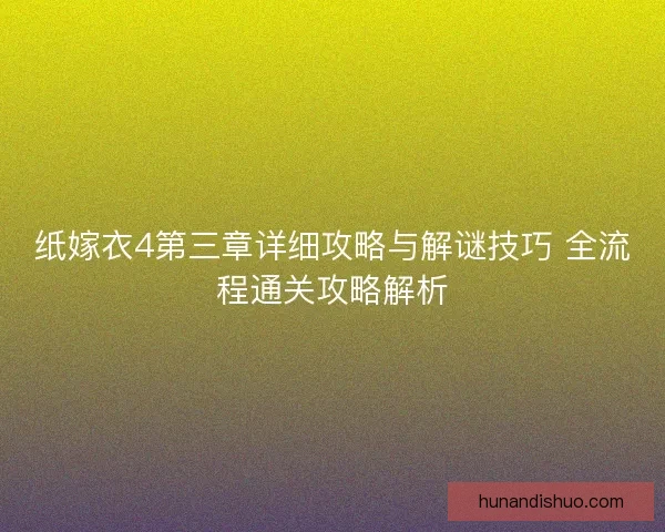 纸嫁衣4第三章详细攻略与解谜技巧 全流程通关攻略解析