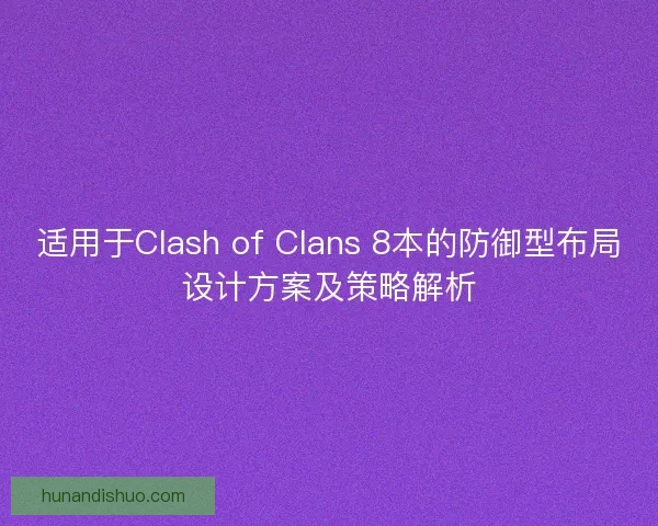 适用于Clash of Clans 8本的防御型布局设计方案及策略解析