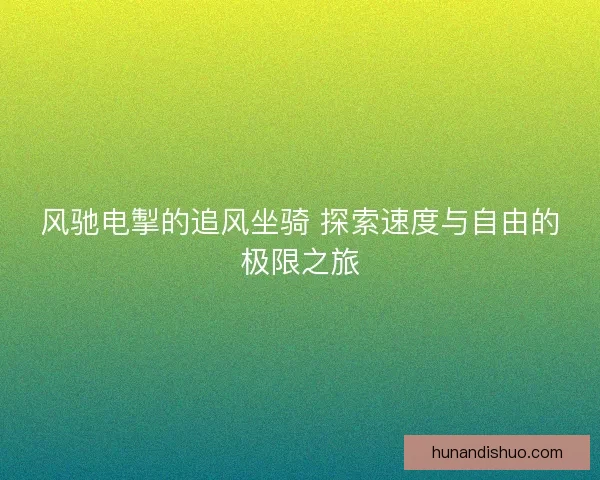 风驰电掣的追风坐骑 探索速度与自由的极限之旅