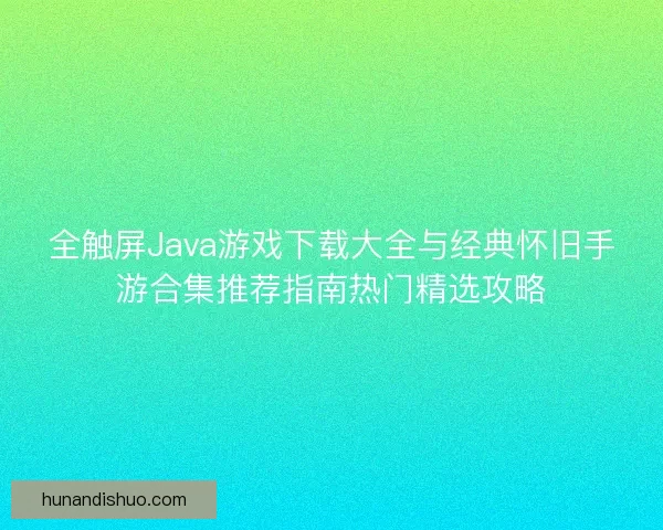 全触屏Java游戏下载大全与经典怀旧手游合集推荐指南热门精选攻略
