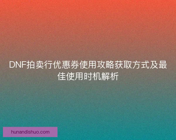 DNF拍卖行优惠券使用攻略获取方式及最佳使用时机解析
