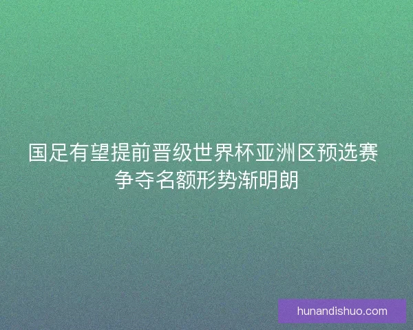 国足有望提前晋级世界杯亚洲区预选赛 争夺名额形势渐明朗