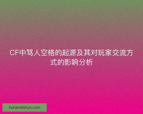 CF中骂人空格的起源及其对玩家交流方式的影响分析