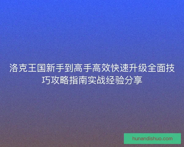 洛克王国新手到高手高效快速升级全面技巧攻略指南实战经验分享