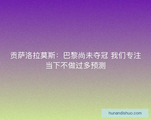 贡萨洛拉莫斯：巴黎尚未夺冠 我们专注当下不做过多预测
