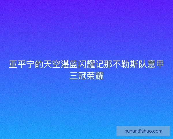 亚平宁的天空湛蓝闪耀记那不勒斯队意甲三冠荣耀