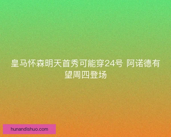皇马怀森明天首秀可能穿24号 阿诺德有望周四登场
