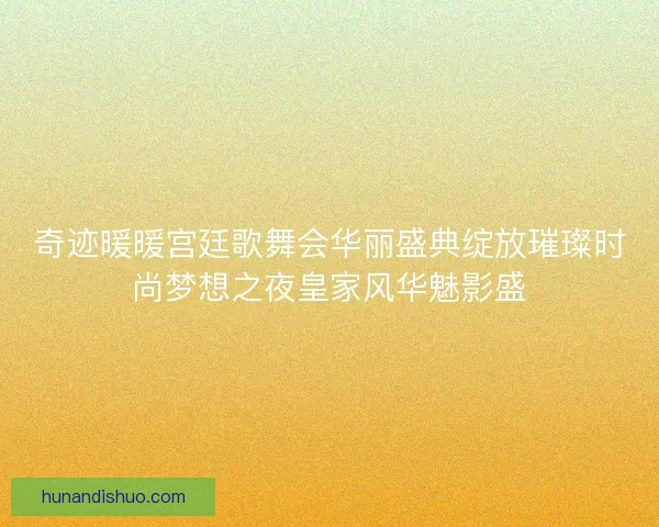 奇迹暖暖宫廷歌舞会华丽盛典绽放璀璨时尚梦想之夜皇家风华魅影盛