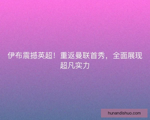 伊布震撼英超!重返曼联首秀,全面展现超凡实力 伊布震撼英超!重返曼联首秀,全面展现超凡实力