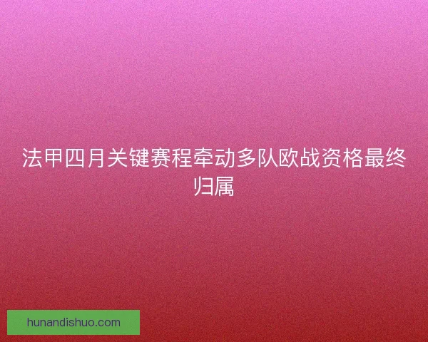 法甲四月关键赛程牵动多队欧战资格最终归属