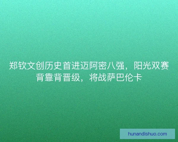 郑钦文创历史首进迈阿密八强，阳光双赛背靠背晋级，将战萨巴伦卡