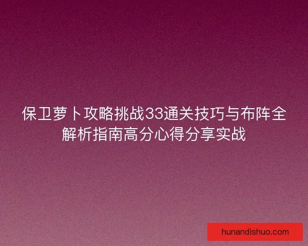 保卫萝卜攻略挑战33通关技巧与布阵全解析指南高分心得分享实战