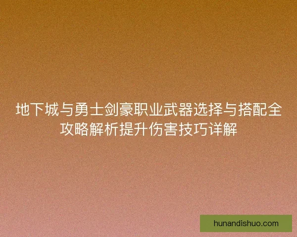 地下城与勇士剑豪职业武器选择与搭配全攻略解析提升伤害技巧详解 地下城与勇士剑豪职业武器选择与搭配全攻略解析提升伤害技巧详解